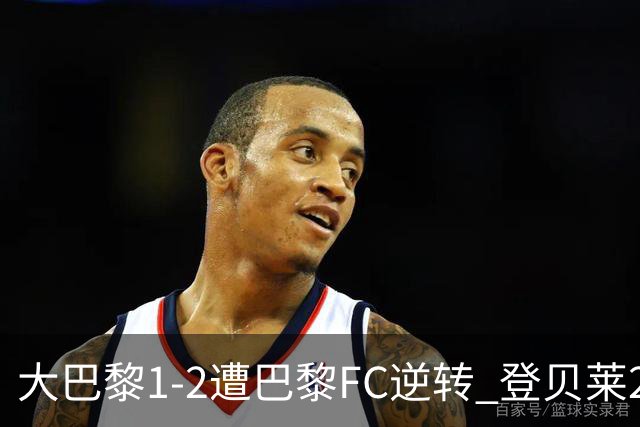 大巴黎1-2遭巴黎FC逆转 登贝莱27分钟伤退 戈里替补双响+读秒绝杀